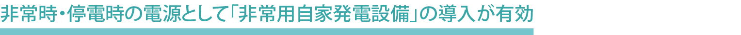 非常時・停電時の電源として「非常用自家発電設備」の導入が有効